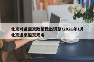 北京对进返京政策做出调整/2021年1月北京进京返京规定