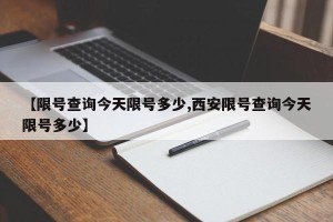 【限号查询今天限号多少,西安限号查询今天限号多少】
