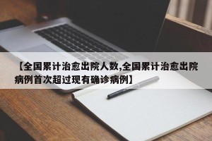 【全国累计治愈出院人数,全国累计治愈出院病例首次超过现有确诊病例】