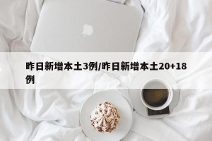 昨日新增本土3例/昨日新增本土20+18例