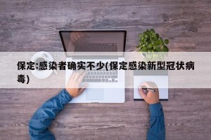 保定:感染者确实不少(保定感染新型冠状病毒)