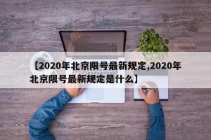 【2020年北京限号最新规定,2020年北京限号最新规定是什么】