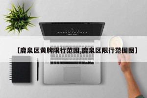 【鹿泉区黄牌限行范围,鹿泉区限行范围图】