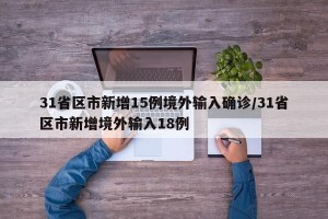 31省区市新增15例境外输入确诊/31省区市新增境外输入18例