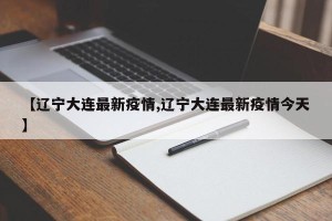 【辽宁大连最新疫情,辽宁大连最新疫情今天】