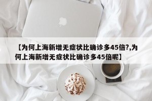 【为何上海新增无症状比确诊多45倍?,为何上海新增无症状比确诊多45倍呢】