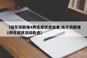 【哈尔滨新增4例无症状感染者,哈尔滨新增1例无症状活动轨迹】