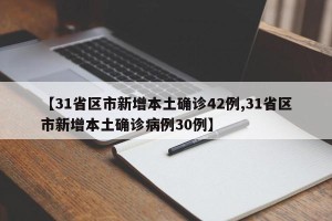 【31省区市新增本土确诊42例,31省区市新增本土确诊病例30例】