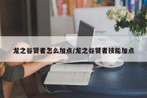 龙之谷贤者怎么加点/龙之谷贤者技能加点