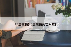 印度疫情(印度疫情死亡人数)