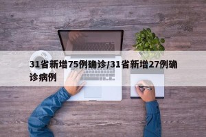 31省新增75例确诊/31省新增27例确诊病例