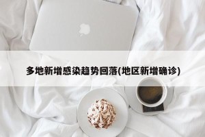 多地新增感染趋势回落(地区新增确诊)