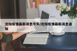 沈阳疫情最新消息今天/沈阳疫情最新消息通知