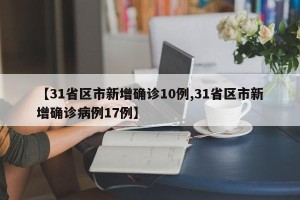 【31省区市新增确诊10例,31省区市新增确诊病例17例】
