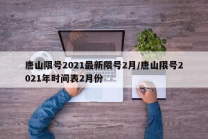唐山限号2021最新限号2月/唐山限号2021年时间表2月份