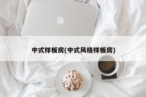 中式样板房(中式风格样板房)