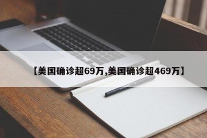 【美国确诊超69万,美国确诊超469万】