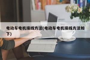 电动车电机接线方法(电动车电机接线方法如下)