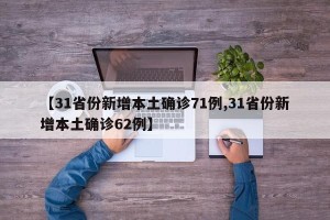 【31省份新增本土确诊71例,31省份新增本土确诊62例】
