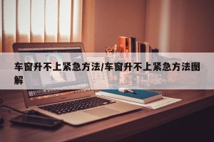 车窗升不上紧急方法/车窗升不上紧急方法图解