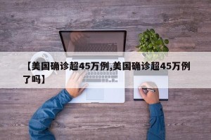 【美国确诊超45万例,美国确诊超45万例了吗】
