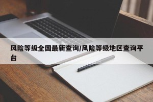 风险等级全国最新查询/风险等级地区查询平台