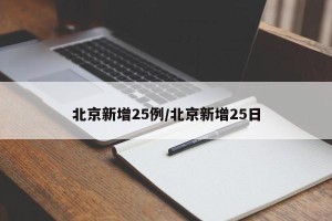 北京新增25例/北京新增25日