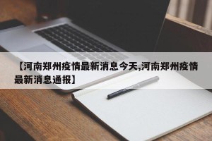 【河南郑州疫情最新消息今天,河南郑州疫情最新消息通报】