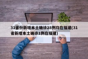 31省份新增本土确诊28例均在福建(31省新增本土确诊1例在福建)