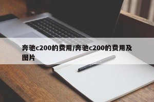 奔驰c200的费用/奔驰c200的费用及图片