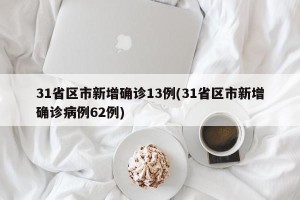 31省区市新增确诊13例(31省区市新增确诊病例62例)