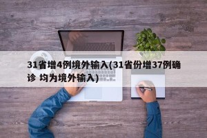 31省增4例境外输入(31省份增37例确诊 均为境外输入)
