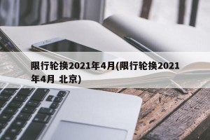限行轮换2021年4月(限行轮换2021年4月 北京)