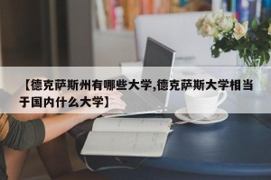 【德克萨斯州有哪些大学,德克萨斯大学相当于国内什么大学】