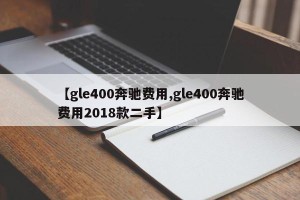 【gle400奔驰费用,gle400奔驰费用2018款二手】