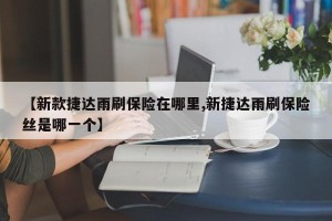 【新款捷达雨刷保险在哪里,新捷达雨刷保险丝是哪一个】