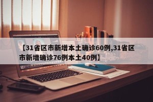 【31省区市新增本土确诊60例,31省区市新增确诊76例本土40例】