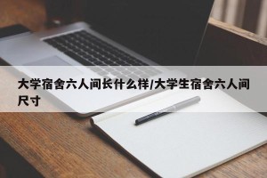 大学宿舍六人间长什么样/大学生宿舍六人间尺寸