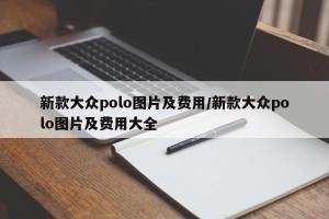 新款大众polo图片及费用/新款大众polo图片及费用大全
