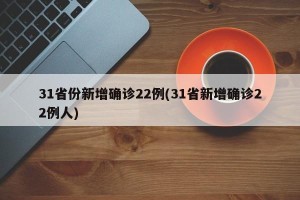 31省份新增确诊22例(31省新增确诊22例人)