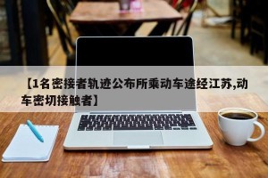 【1名密接者轨迹公布所乘动车途经江苏,动车密切接触者】