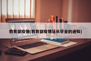 教育部疫情(教育部疫情延长毕业的通知)