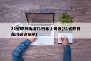 31省昨日新增71例本土确诊(31省昨日新增确诊病例)