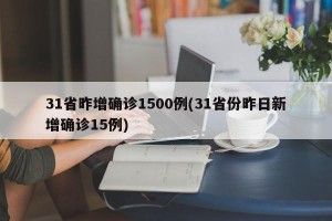 31省昨增确诊1500例(31省份昨日新增确诊15例)