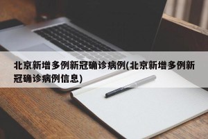 北京新增多例新冠确诊病例(北京新增多例新冠确诊病例信息)