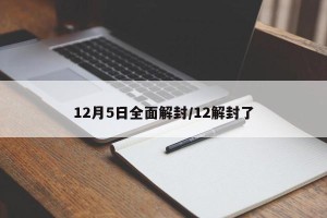 12月5日全面解封/12解封了