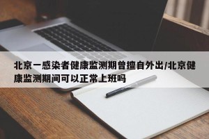 北京一感染者健康监测期曾擅自外出/北京健康监测期间可以正常上班吗