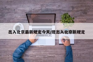 出入北京最新规定今天/现出入北京新规定