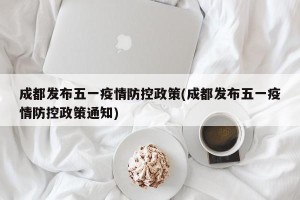 成都发布五一疫情防控政策(成都发布五一疫情防控政策通知)