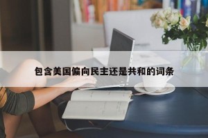 包含美国偏向民主还是共和的词条